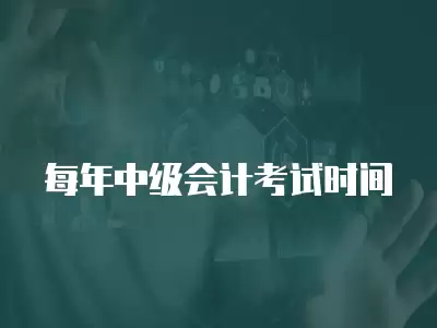 每年中級會計考試時間