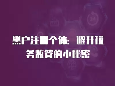 黑戶注冊個體：避開稅務監管的小秘密