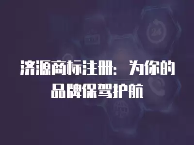 濟源商標注冊：為你的品牌保駕護航