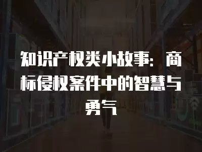 知識產權類小故事：商標侵權案件中的智慧與勇氣