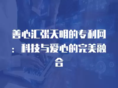 善心匯張天明的專利網：科技與愛心的完美融合