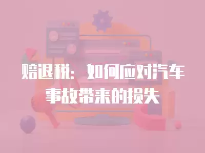 賠退稅：如何應對汽車事故帶來的損失