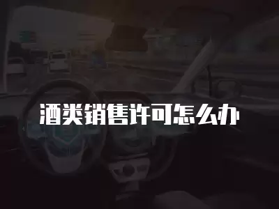 酒類銷售許可怎么辦