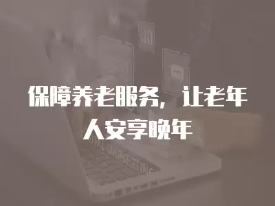 保障養老服務，讓老年人安享晚年