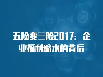 五險變三險2017：企業福利縮水的背后