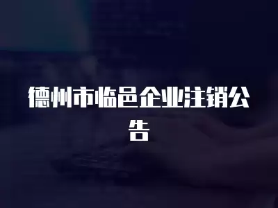 德州市臨邑企業(yè)注銷公告