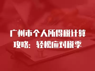 廣州市個(gè)人所得稅計(jì)算攻略：輕松應(yīng)對(duì)稅季