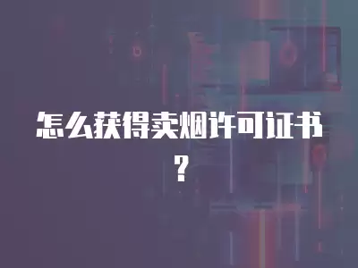 怎么獲得賣煙許可證書？