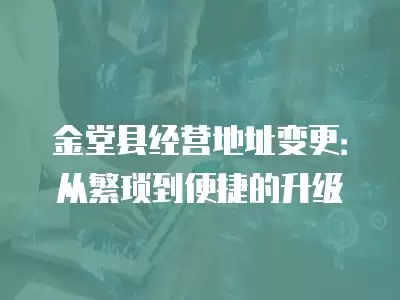 金堂縣經營地址變更：從繁瑣到便捷的升級