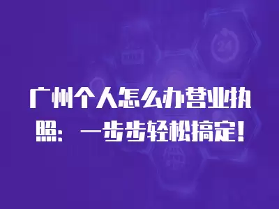 廣州個人怎么辦營業(yè)執(zhí)照：一步步輕松搞定！