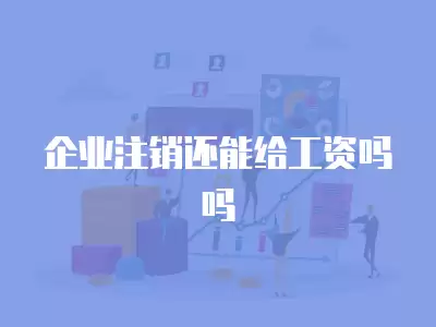 企業(yè)注銷還能給工資嗎嗎