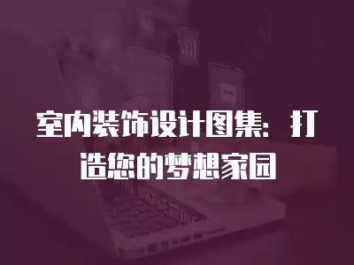 室內裝飾設計圖集：打造您的夢想家園