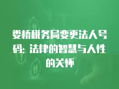 婁橋稅務局變更法人號碼: 法律的智慧與人性的關懷