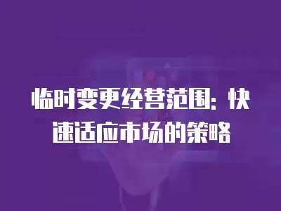 臨時變更經營范圍: 快速適應市場的策略