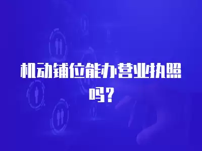 機動鋪位能辦營業執照嗎？