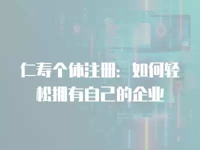 仁壽個體注冊：如何輕松擁有自己的企業(yè)