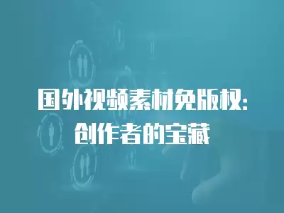 國外視頻素材免版權：創作者的寶藏