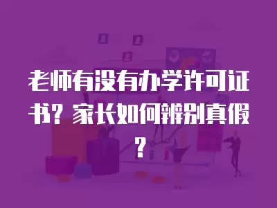 老師有沒有辦學許可證書？家長如何辨別真假？