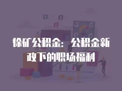 徐礦公積金：公積金新政下的職場福利