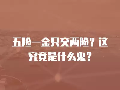 五險一金只交兩險？這究竟是什么鬼？