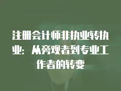 注冊會計師非執業轉執業：從旁觀者到專業工作者的轉變