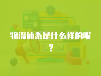 物流體系是什么樣的呢？