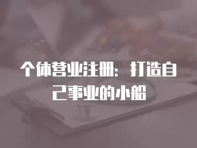 個(gè)體營業(yè)注冊：打造自己事業(yè)的小船