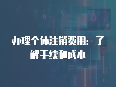 辦理個體注銷費用：了解手續和成本