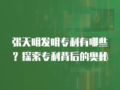 張?zhí)烀靼l(fā)明專利有哪些？探索專利背后的奧秘