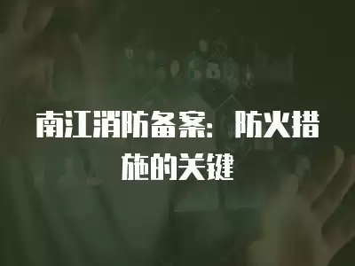 南江消防備案：防火措施的關鍵