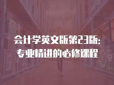 會計學英文版第23版: 專業精進的必修課程