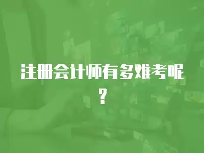 注冊會計師有多難考呢?