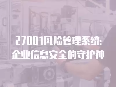 27001風險管理系統：企業信息安全的守護神