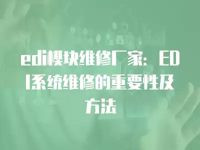 edi模塊維修廠家：EDI系統維修的重要性及方法