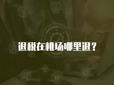 退稅在機場哪里退？