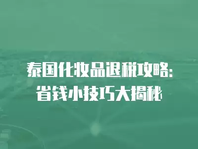 泰國化妝品退稅攻略：省錢小技巧大揭秘