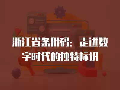 浙江省條形碼：走進數字時代的獨特標識