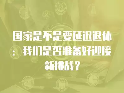 國家是不是要延遲退休：我們是否準備好迎接新挑戰？