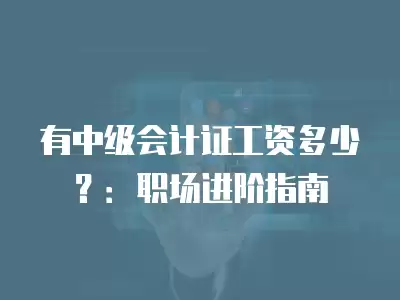 有中級會計證工資多少？：職場進階指南