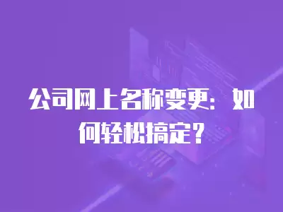 公司網上名稱變更：如何輕松搞定？