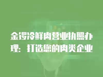 金鑼冷鮮肉營業執照辦理：打造您的肉類企業