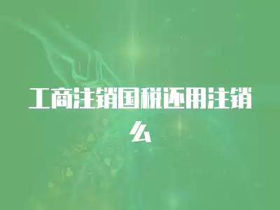 工商注銷國稅還用注銷么