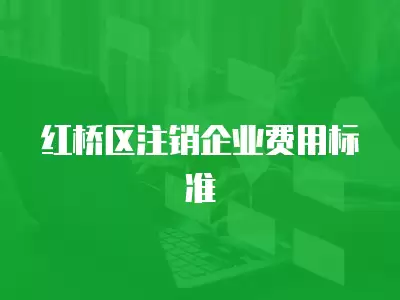 紅橋區注銷企業費用標準