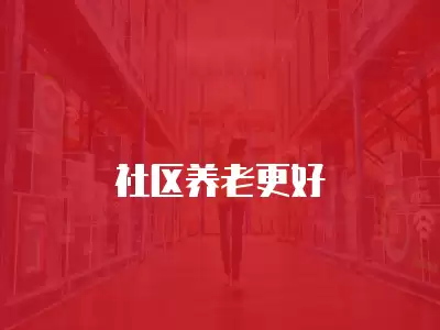 社區(qū)養(yǎng)老更好