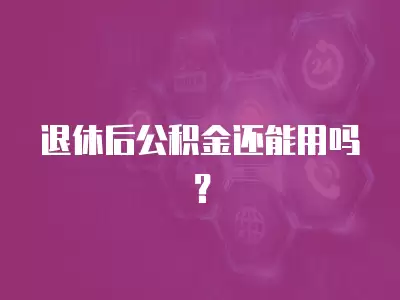 退休后公積金還能用嗎？