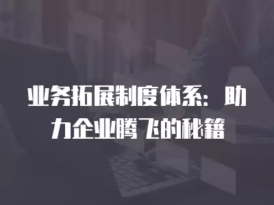 業務拓展制度體系：助力企業騰飛的秘籍