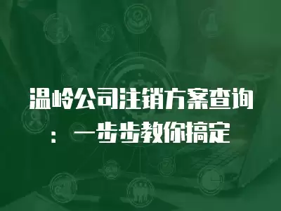 溫嶺公司注銷方案查詢：一步步教你搞定