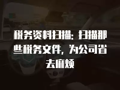 稅務資料掃描: 掃描那些稅務文件, 為公司省去麻煩