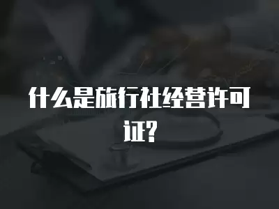 什么是旅行社經營許可證?