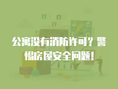 公寓沒有消防許可？警惕房屋安全問題！